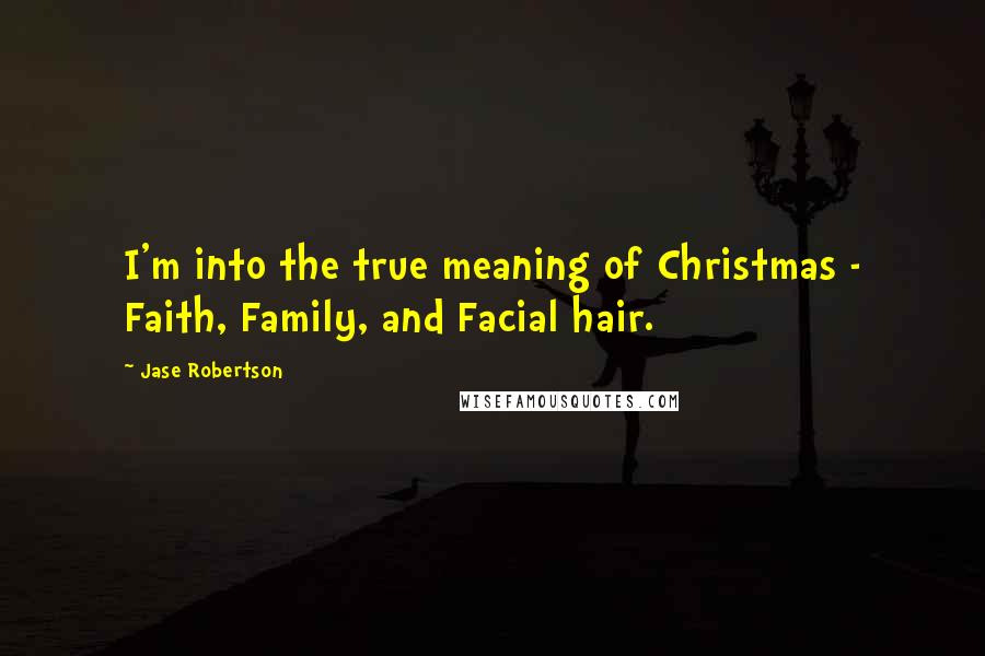 Jase Robertson quotes: I'm into the true meaning of Christmas - Faith, Family, and Facial hair.