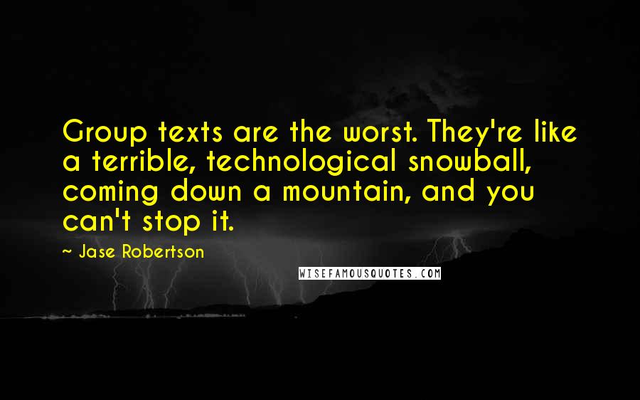 Jase Robertson quotes: Group texts are the worst. They're like a terrible, technological snowball, coming down a mountain, and you can't stop it.