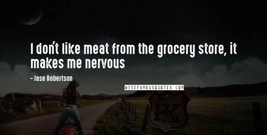 Jase Robertson quotes: I don't like meat from the grocery store, it makes me nervous
