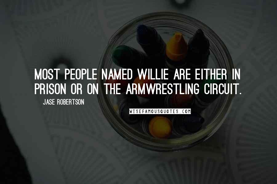 Jase Robertson quotes: Most people named Willie are either in prison or on the armwrestling circuit.