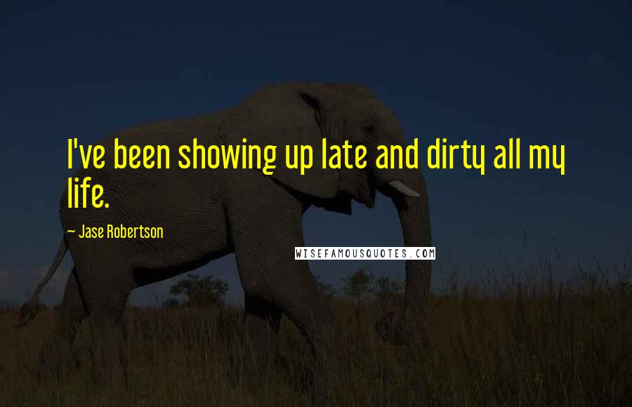 Jase Robertson quotes: I've been showing up late and dirty all my life.
