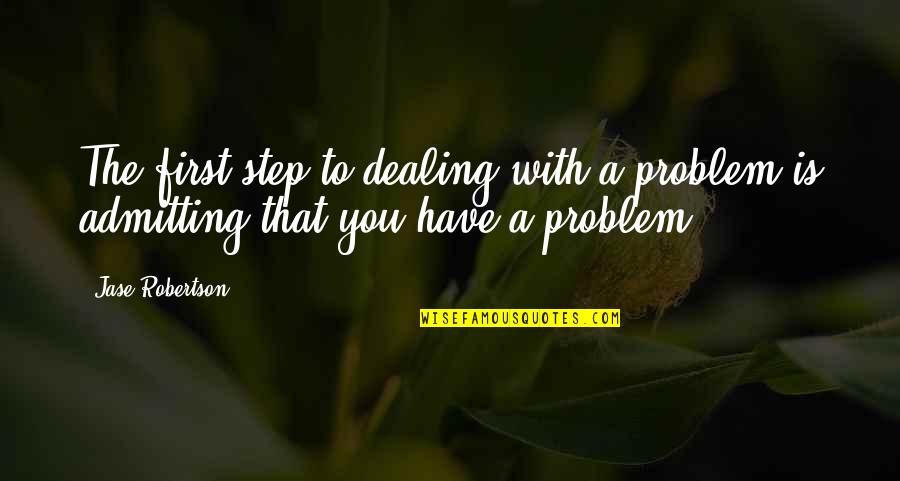 Jase Robertson Quotes By Jase Robertson: The first step to dealing with a problem