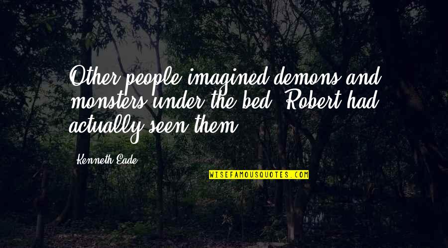 Jasen Moreno Quotes By Kenneth Eade: Other people imagined demons and monsters under the Jasen Moreno Quotes By Kenneth Eade: Other people imagined demons and monsters under the