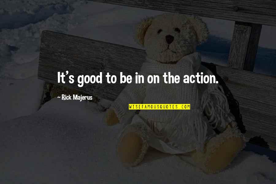 Jasey Jay Anderson Quotes By Rick Majerus: It's good to be in on the action. Jasey Jay Anderson Quotes By Rick Majerus: It's good to be in on the action.
