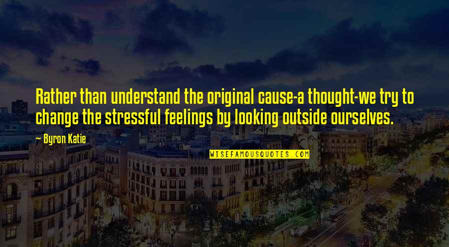 Jasey Treadway Quotes By Byron Katie: Rather than understand the original cause-a thought-we try Jasey Treadway Quotes By Byron Katie: Rather than understand the original cause-a thought-we try