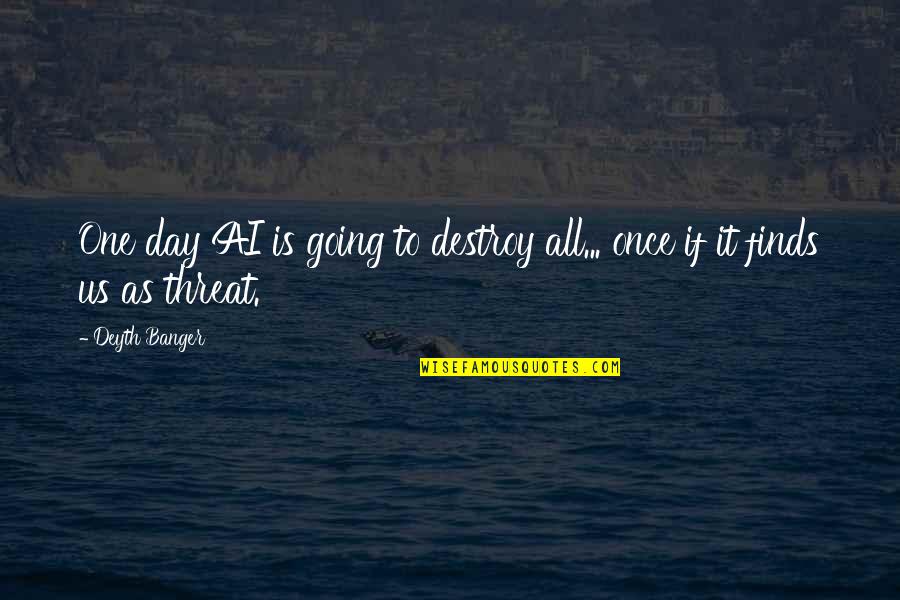 Jasey Treadway Quotes By Deyth Banger: One day AI is going to destroy all...