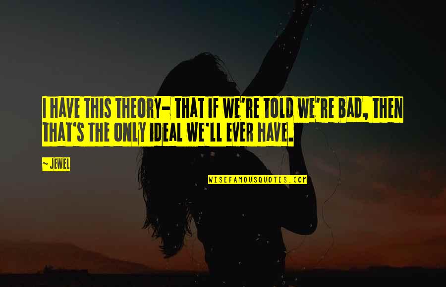 Jasey Treadway Quotes By Jewel: I have this theory- that if we're told