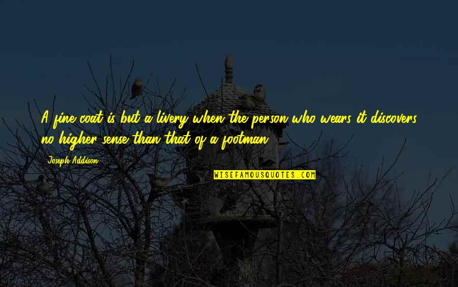 Jashley E Quotes By Joseph Addison: A fine coat is but a livery when Jashley E Quotes By Joseph Addison: A fine coat is but a livery when