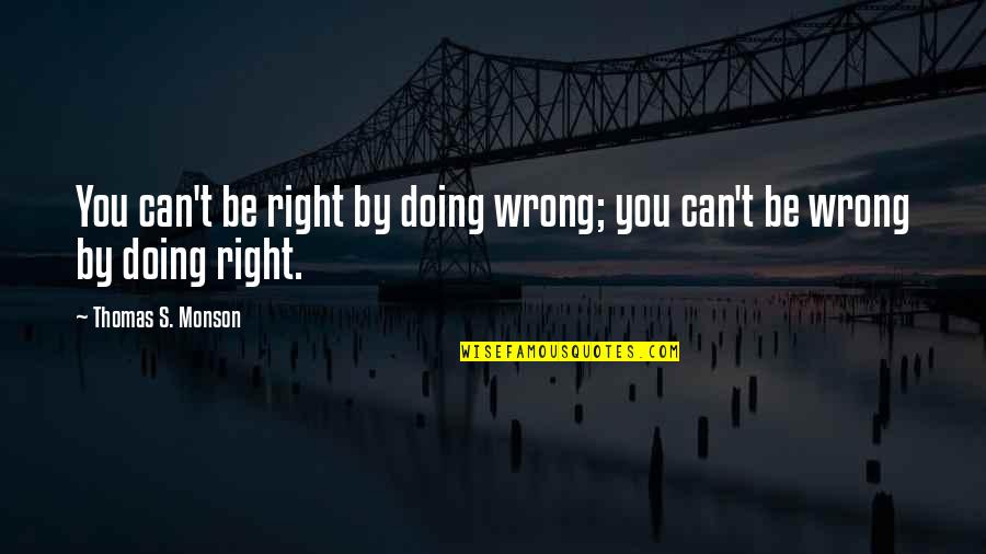 Jashtqitja Quotes By Thomas S. Monson: You can't be right by doing wrong; you Jashtqitja Quotes By Thomas S. Monson: You can't be right by doing wrong; you