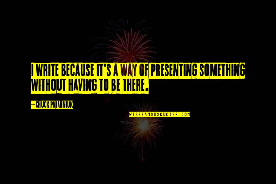 Jashua Quotes By Chuck Palahniuk: I write because it's a way of presenting