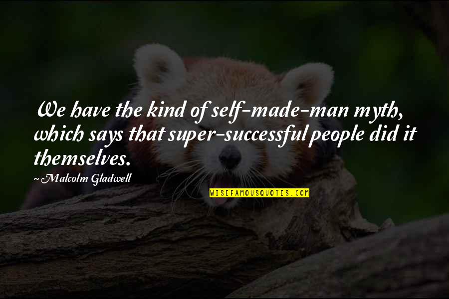 Jasiah Shenanigans Quotes By Malcolm Gladwell: We have the kind of self-made-man myth, which Jasiah Shenanigans Quotes By Malcolm Gladwell: We have the kind of self-made-man myth, which