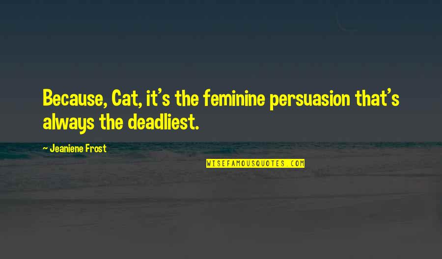 Jasicki Tax Quotes By Jeaniene Frost: Because, Cat, it's the feminine persuasion that's always