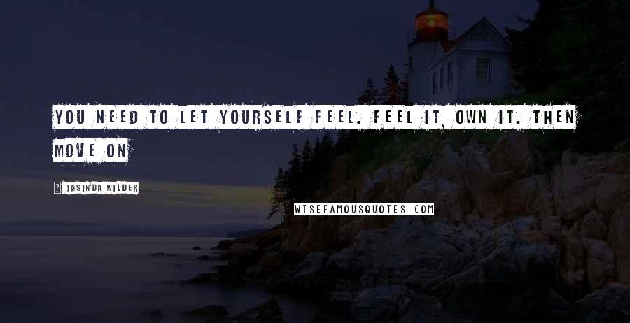 Jasinda Wilder quotes: You need to let yourself feel. Feel it, own it. Then move on
