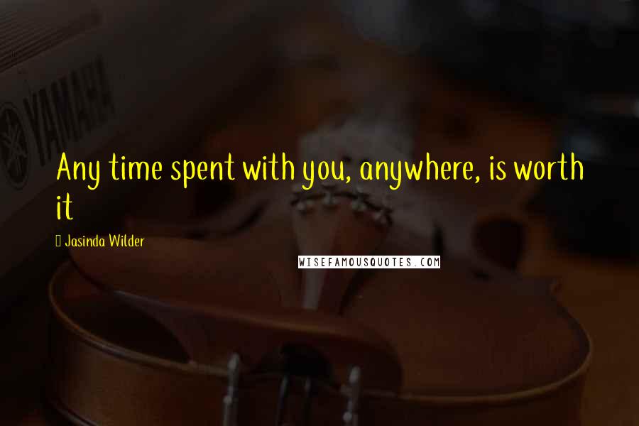 Jasinda Wilder quotes: Any time spent with you, anywhere, is worth it