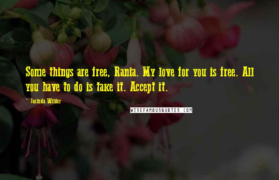Jasinda Wilder quotes: Some things are free, Rania. My love for you is free. All you have to do is take it. Accept it.