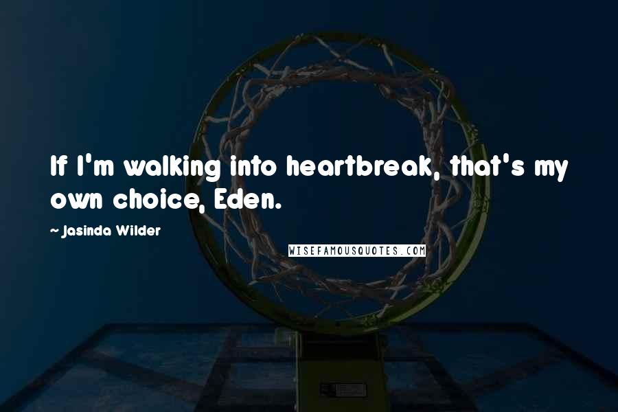 Jasinda Wilder quotes: If I'm walking into heartbreak, that's my own choice, Eden.