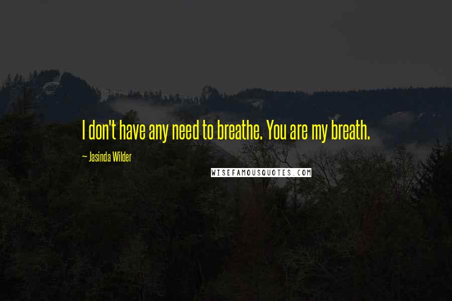 Jasinda Wilder quotes: I don't have any need to breathe. You are my breath.