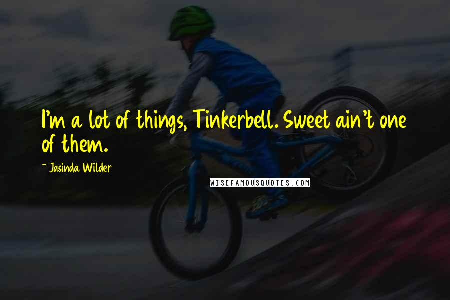 Jasinda Wilder quotes: I'm a lot of things, Tinkerbell. Sweet ain't one of them.