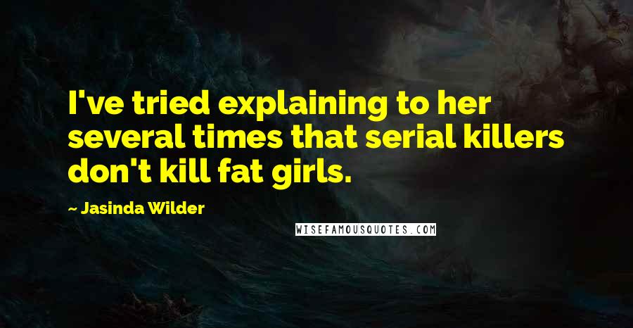 Jasinda Wilder quotes: I've tried explaining to her several times that serial killers don't kill fat girls.