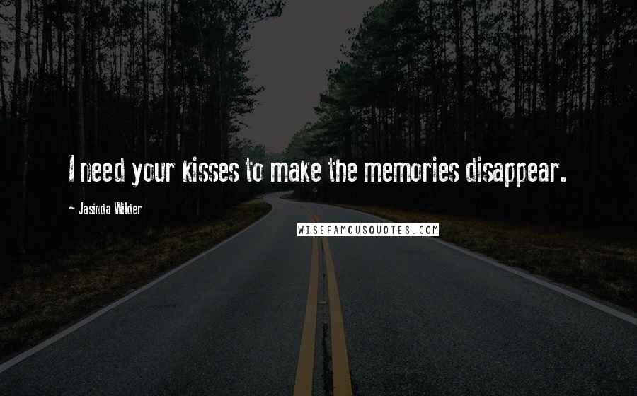 Jasinda Wilder quotes: I need your kisses to make the memories disappear.