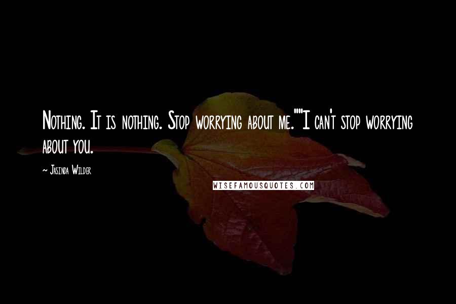Jasinda Wilder quotes: Nothing. It is nothing. Stop worrying about me.""I can't stop worrying about you.