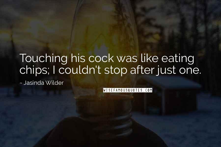 Jasinda Wilder quotes: Touching his cock was like eating chips; I couldn't stop after just one.