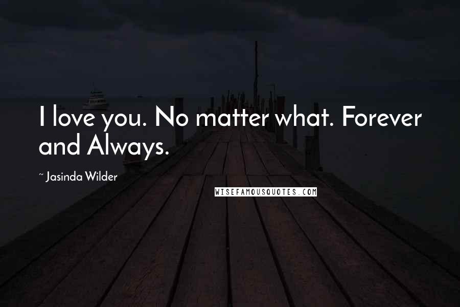 Jasinda Wilder quotes: I love you. No matter what. Forever and Always.