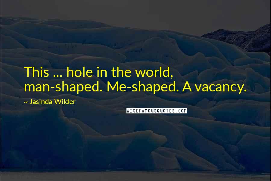 Jasinda Wilder quotes: This ... hole in the world, man-shaped. Me-shaped. A vacancy.