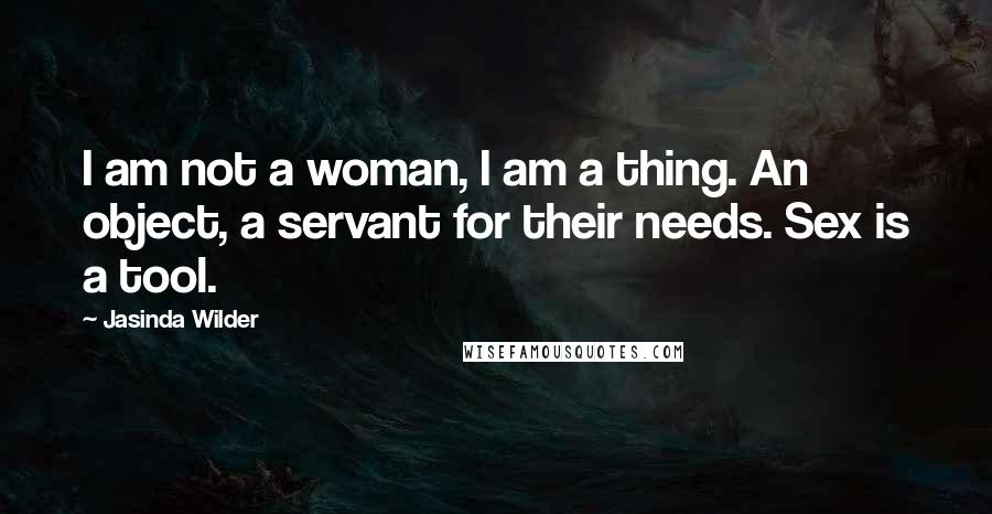 Jasinda Wilder quotes: I am not a woman, I am a thing. An object, a servant for their needs. Sex is a tool.