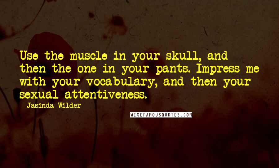 Jasinda Wilder quotes: Use the muscle in your skull, and then the one in your pants. Impress me with your vocabulary, and then your sexual attentiveness.