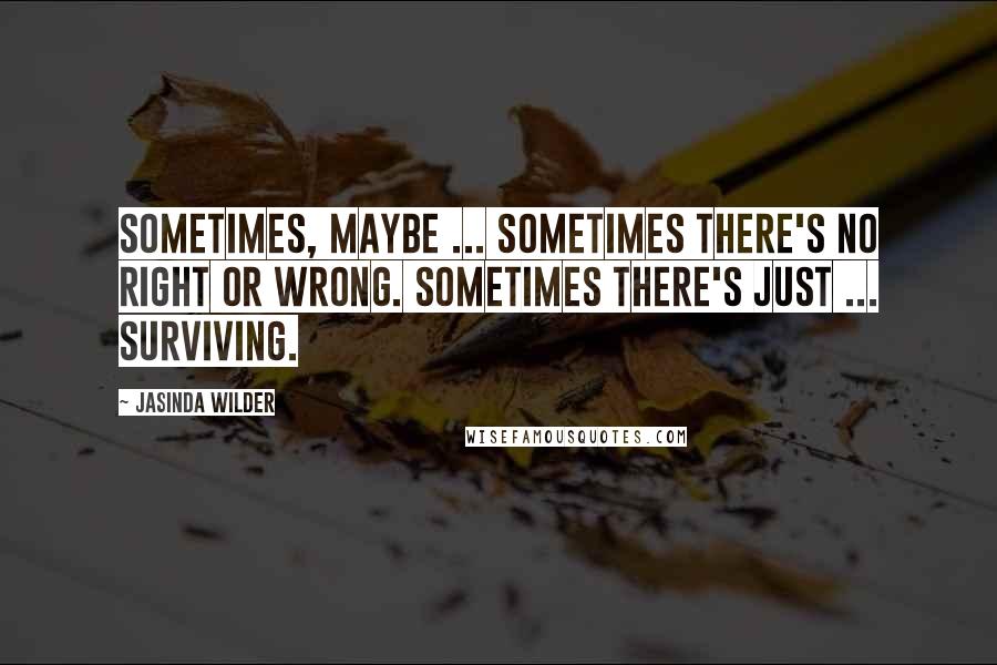 Jasinda Wilder quotes: Sometimes, maybe ... sometimes there's no right or wrong. Sometimes there's just ... surviving.