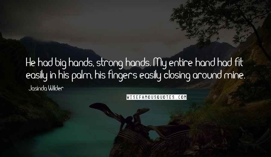 Jasinda Wilder quotes: He had big hands, strong hands. My entire hand had fit easily in his palm, his fingers easily closing around mine.