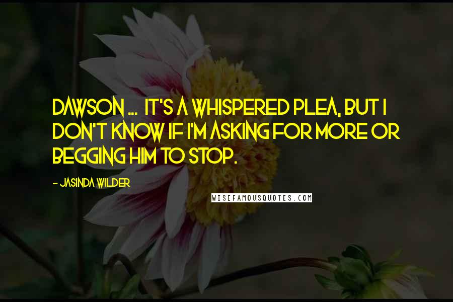 Jasinda Wilder quotes: Dawson ... It's a whispered plea, but I don't know if I'm asking for more or begging him to stop.