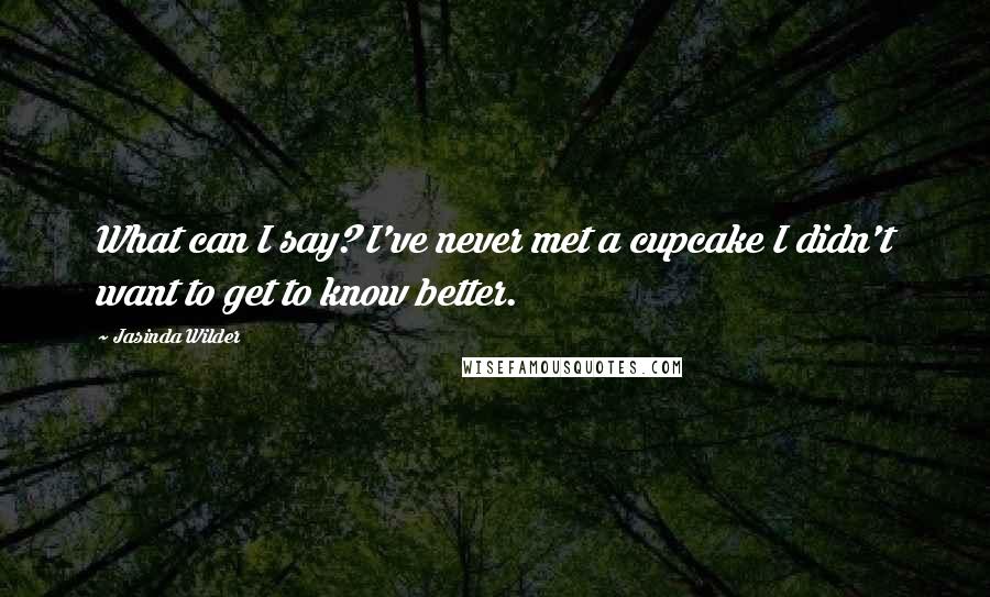 Jasinda Wilder quotes: What can I say? I've never met a cupcake I didn't want to get to know better.