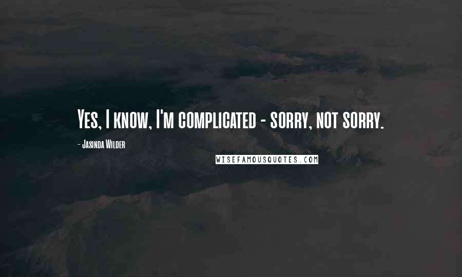 Jasinda Wilder quotes: Yes, I know, I'm complicated - sorry, not sorry.