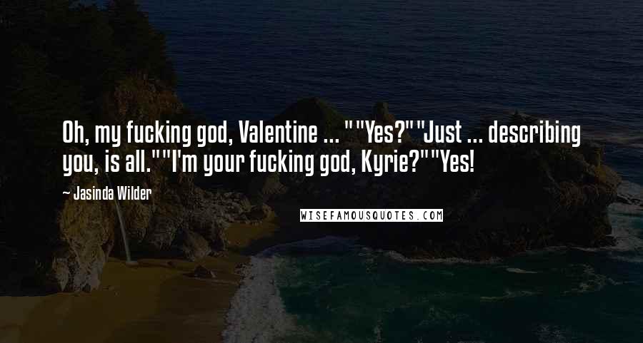 Jasinda Wilder quotes: Oh, my fucking god, Valentine ... ""Yes?""Just ... describing you, is all.""I'm your fucking god, Kyrie?""Yes!