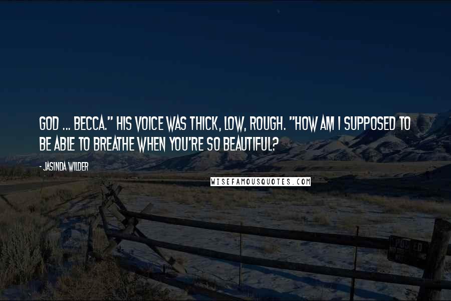 Jasinda Wilder quotes: God ... Becca." His voice was thick, low, rough. "How am I supposed to be able to breathe when you're so beautiful?