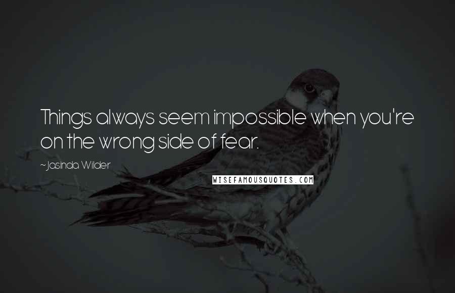 Jasinda Wilder quotes: Things always seem impossible when you're on the wrong side of fear.