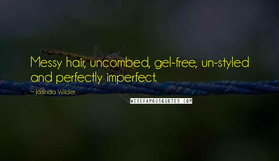 Jasinda Wilder quotes: Messy hair, uncombed, gel-free, un-styled and perfectly imperfect.