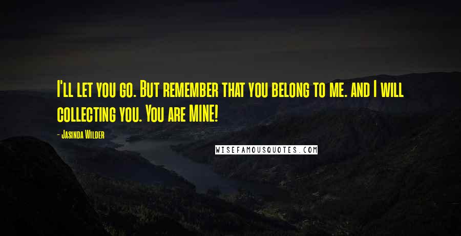 Jasinda Wilder quotes: I'll let you go. But remember that you belong to me. and I will collecting you. You are MINE!