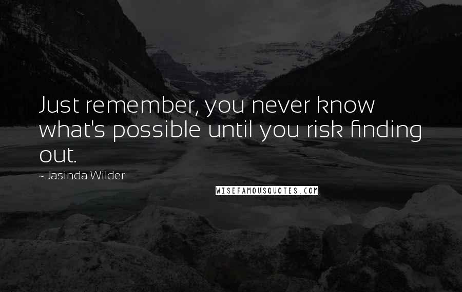 Jasinda Wilder quotes: Just remember, you never know what's possible until you risk finding out.