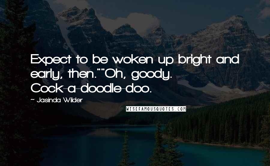 Jasinda Wilder quotes: Expect to be woken up bright and early, then.""Oh, goody. Cock-a-doodle-doo.