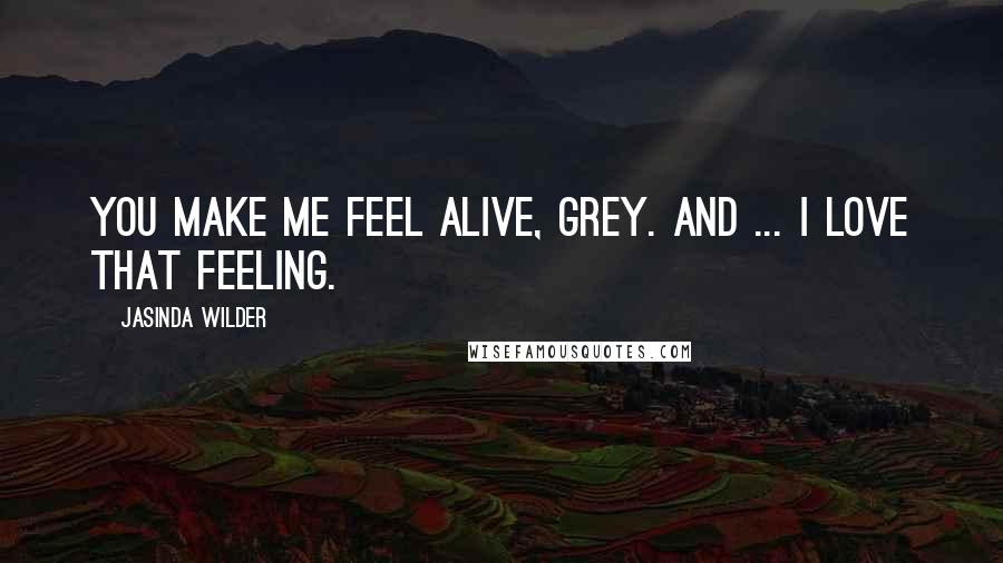 Jasinda Wilder quotes: You make me feel alive, Grey. And ... I love that feeling.