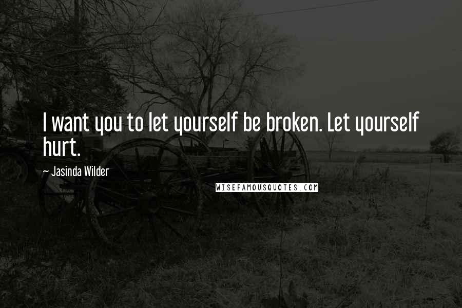 Jasinda Wilder quotes: I want you to let yourself be broken. Let yourself hurt.