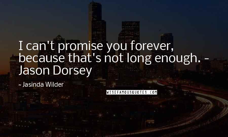Jasinda Wilder quotes: I can't promise you forever, because that's not long enough. - Jason Dorsey