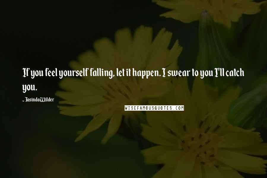 Jasinda Wilder quotes: If you feel yourself falling, let it happen. I swear to you I'll catch you.