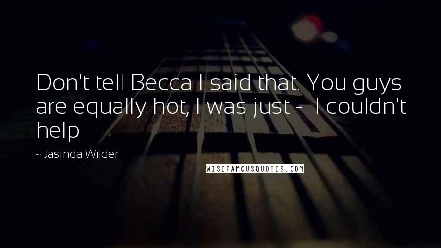 Jasinda Wilder quotes: Don't tell Becca I said that. You guys are equally hot, I was just - I couldn't help