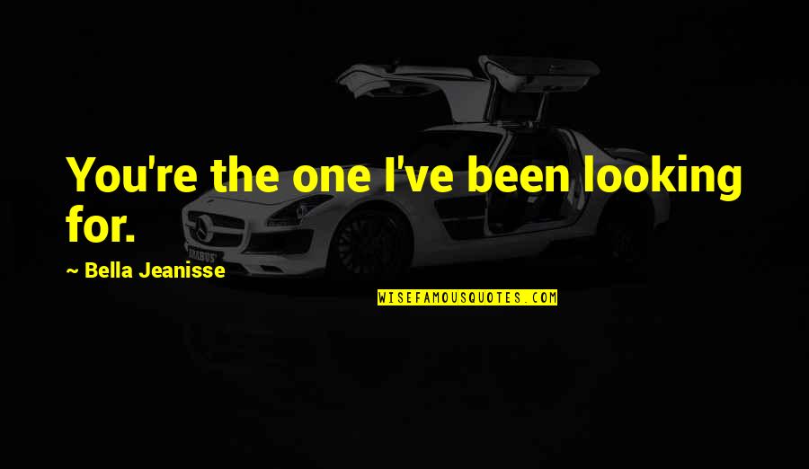 Jasiu Pawie Quotes By Bella Jeanisse: You're the one I've been looking for. Jasiu Pawie Quotes By Bella Jeanisse: You're the one I've been looking for.