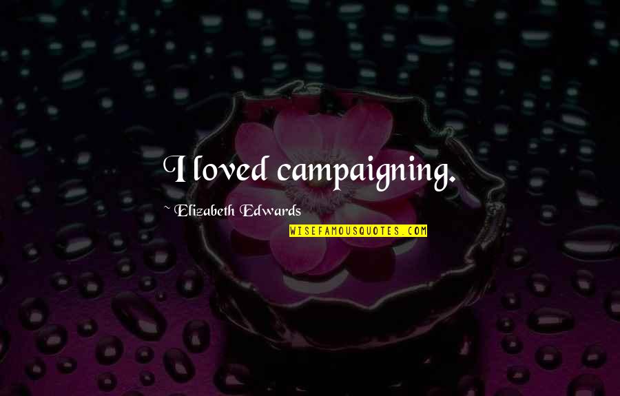 Jasjam Quotes By Elizabeth Edwards: I loved campaigning. Jasjam Quotes By Elizabeth Edwards: I loved campaigning.