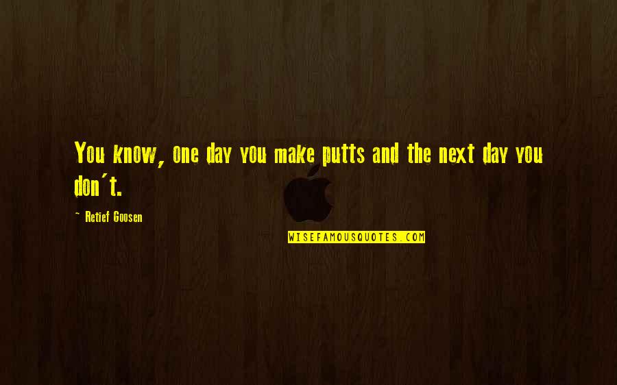 Jasjam Quotes By Retief Goosen: You know, one day you make putts and Jasjam Quotes By Retief Goosen: You know, one day you make putts and